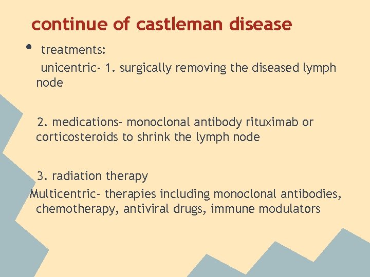 continue of castleman disease • treatments: unicentric- 1. surgically removing the diseased lymph node