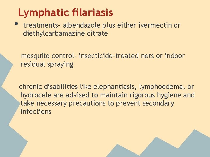 Lymphatic filariasis • treatments- albendazole plus either ivermectin or diethylcarbamazine citrate mosquito control- insecticide-treated Lymphatic filariasis • treatments- albendazole plus either ivermectin or diethylcarbamazine citrate mosquito control- insecticide-treated
