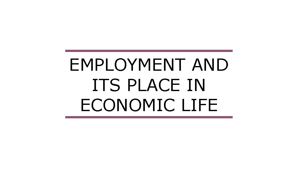 EMPLOYMENT AND ITS PLACE IN ECONOMIC LIFE 