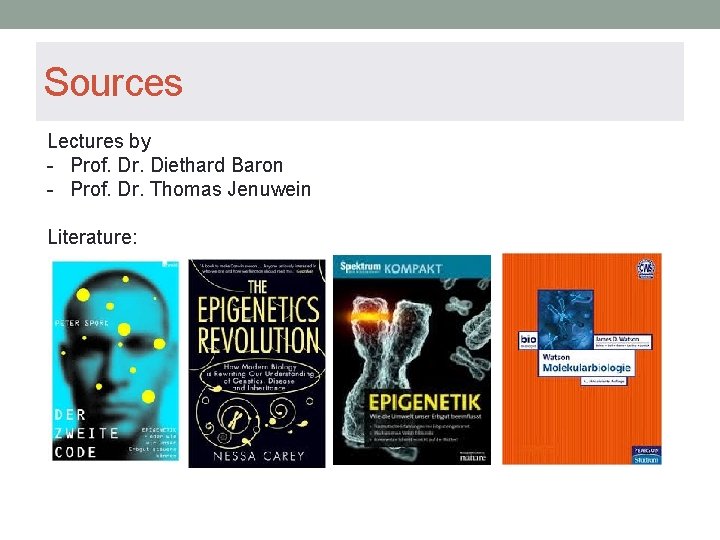 Sources Lectures by - Prof. Dr. Diethard Baron - Prof. Dr. Thomas Jenuwein Literature: Sources Lectures by - Prof. Dr. Diethard Baron - Prof. Dr. Thomas Jenuwein Literature: