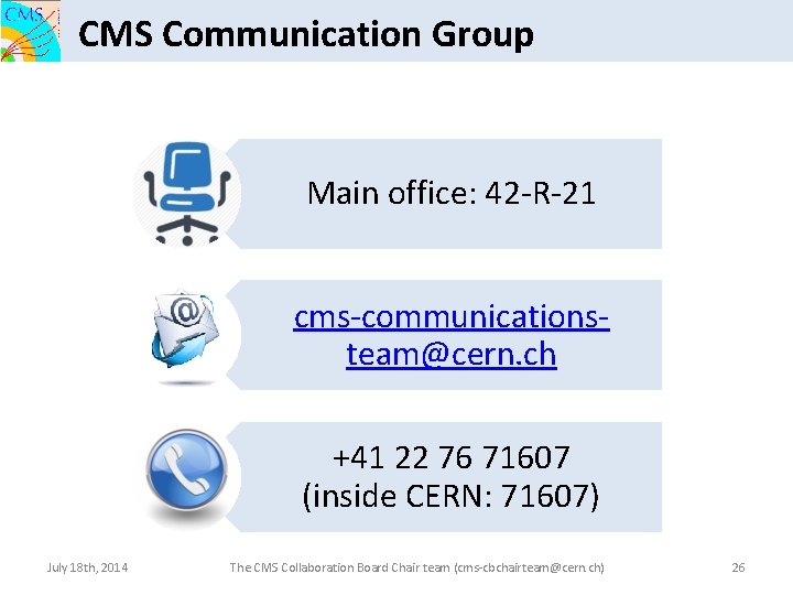 CMS Communication Group Main office: 42 -R-21 cms-communicationsteam@cern. ch +41 22 76 71607 (inside
