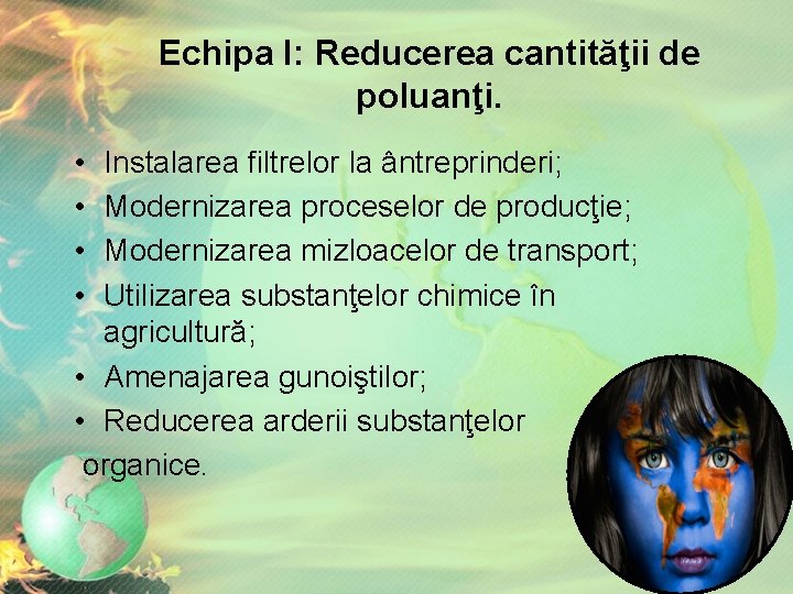 Echipa I: Reducerea cantităţii de poluanţi. • • Instalarea filtrelor la ântreprinderi; Modernizarea proceselor Echipa I: Reducerea cantităţii de poluanţi. • • Instalarea filtrelor la ântreprinderi; Modernizarea proceselor