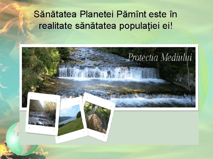 Sănătatea Planetei Pămînt este în realitate sănătatea populaţiei ei! Sănătatea Planetei Pămînt este în realitate sănătatea populaţiei ei!