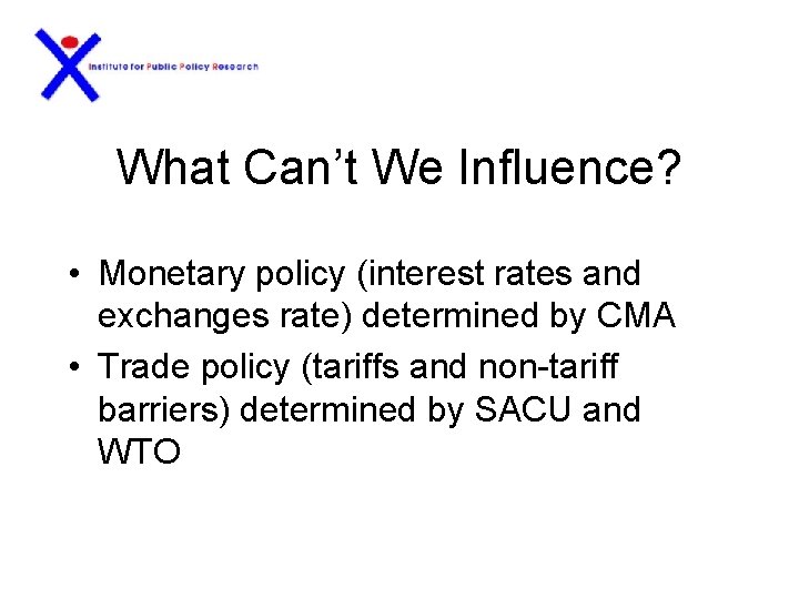 What Can’t We Influence? • Monetary policy (interest rates and exchanges rate) determined by