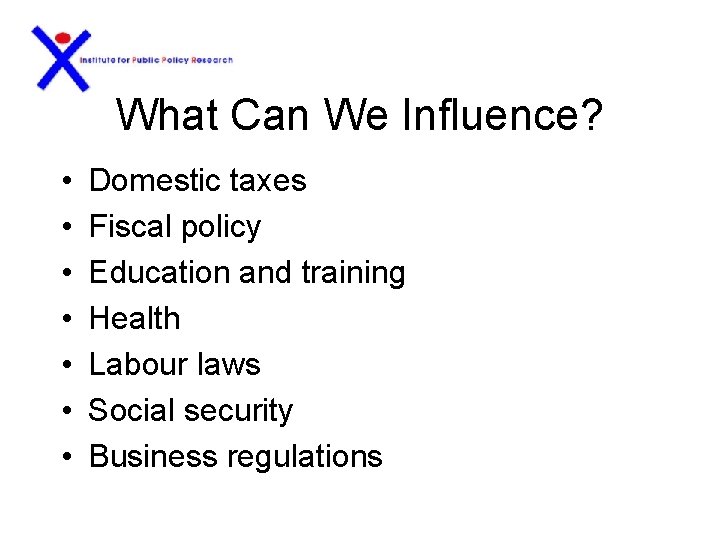 What Can We Influence? • • Domestic taxes Fiscal policy Education and training Health