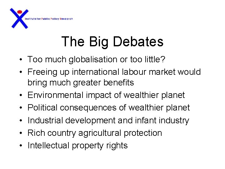 The Big Debates • Too much globalisation or too little? • Freeing up international