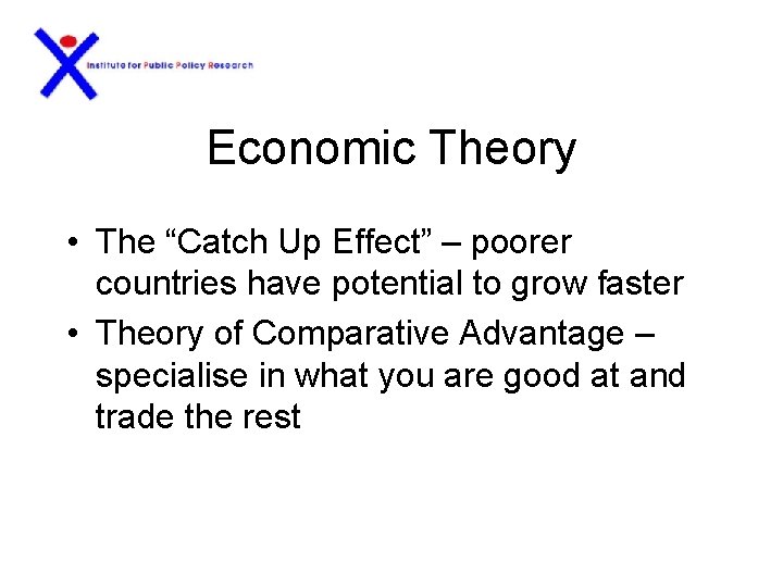 Economic Theory • The “Catch Up Effect” – poorer countries have potential to grow