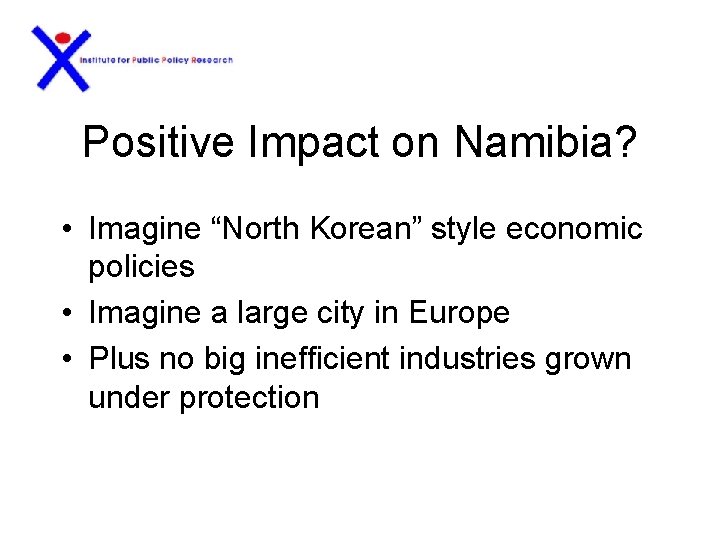Positive Impact on Namibia? • Imagine “North Korean” style economic policies • Imagine a