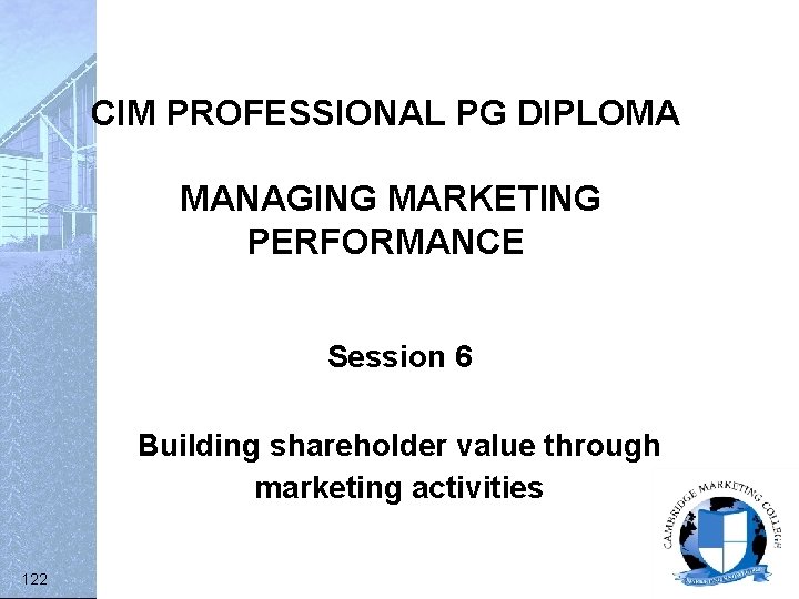 CIM PROFESSIONAL PG DIPLOMA MANAGING MARKETING PERFORMANCE Session 6 Building shareholder value through marketing