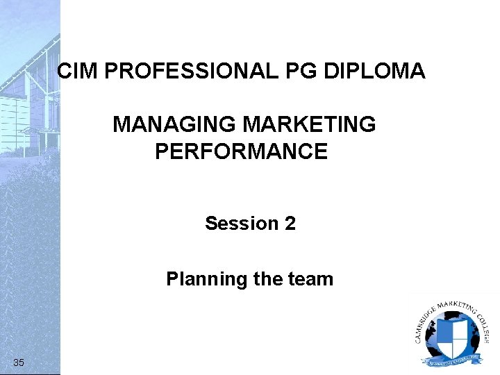 CIM PROFESSIONAL PG DIPLOMA MANAGING MARKETING PERFORMANCE Session 2 Planning the team 35 