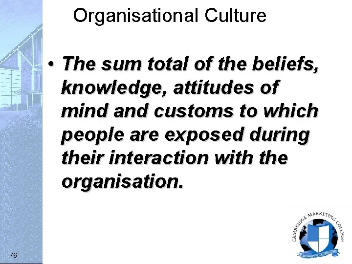 Organisational Culture • The sum total of the beliefs, knowledge, attitudes of mind and