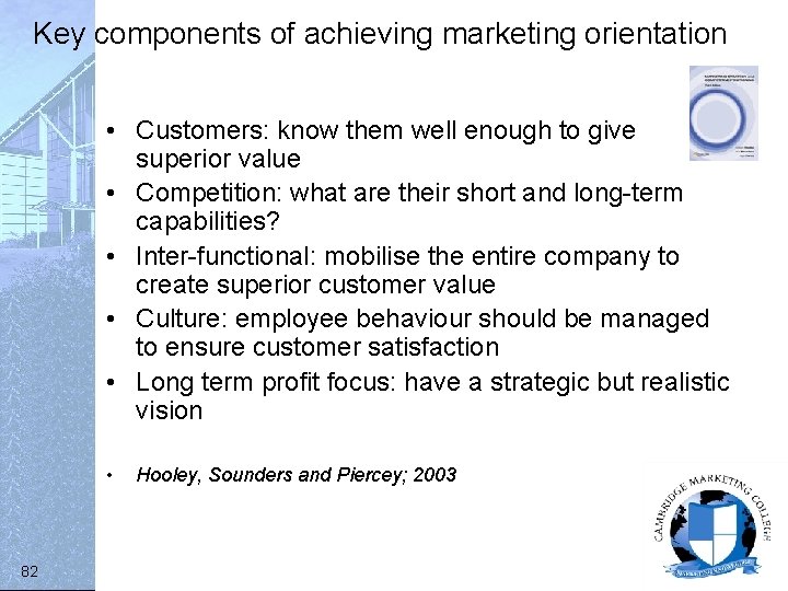 Key components of achieving marketing orientation • Customers: know them well enough to give