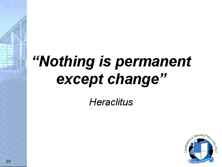 “Nothing is permanent except change” Heraclitus 89 