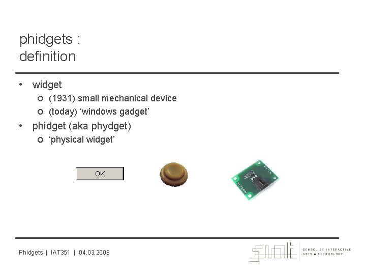 phidgets : definition • widget (1931) small mechanical device (today) ‘windows gadget’ • phidget