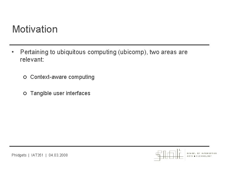 Motivation • Pertaining to ubiquitous computing (ubicomp), two areas are relevant: Context-aware computing Tangible