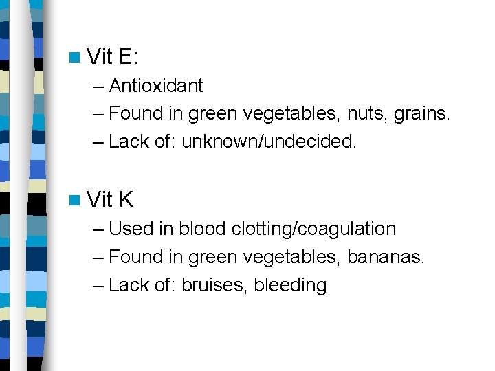  Vit E: – Antioxidant – Found in green vegetables, nuts, grains. – Lack