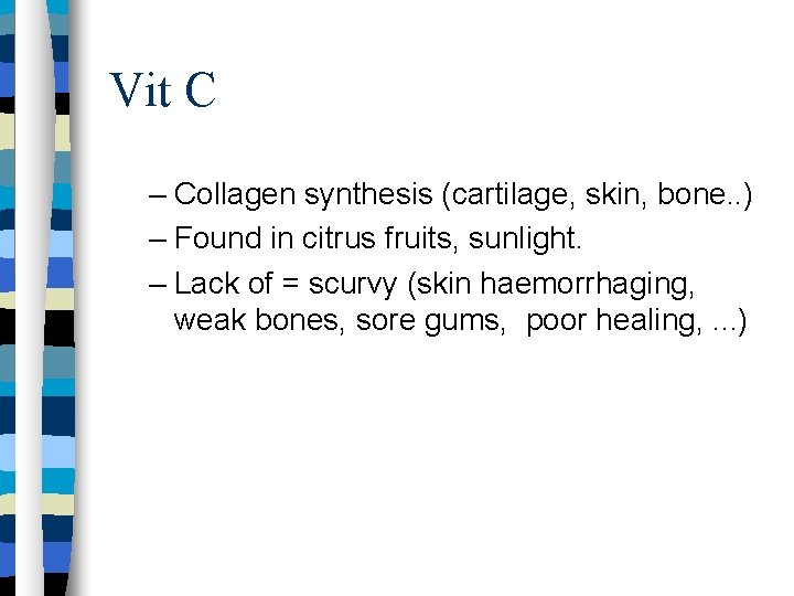 Vit C – Collagen synthesis (cartilage, skin, bone. . ) – Found in citrus