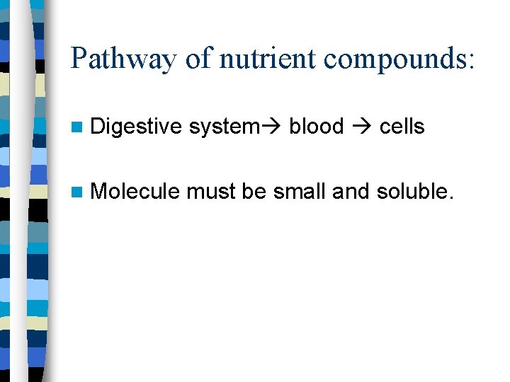 Pathway of nutrient compounds: Digestive system blood cells Molecule must be small and soluble.