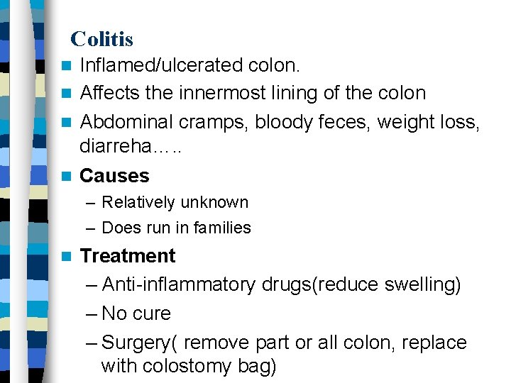 Colitis Inflamed/ulcerated colon. Affects the innermost lining of the colon Abdominal cramps, bloody feces,