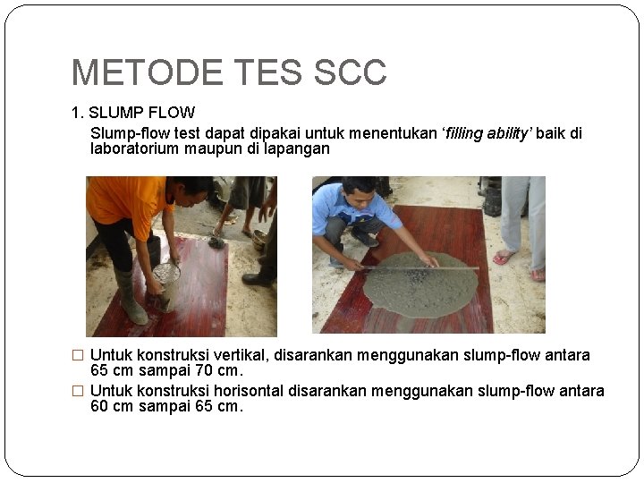 METODE TES SCC 1. SLUMP FLOW Slump-flow test dapat dipakai untuk menentukan ‘filling ability’ METODE TES SCC 1. SLUMP FLOW Slump-flow test dapat dipakai untuk menentukan ‘filling ability’