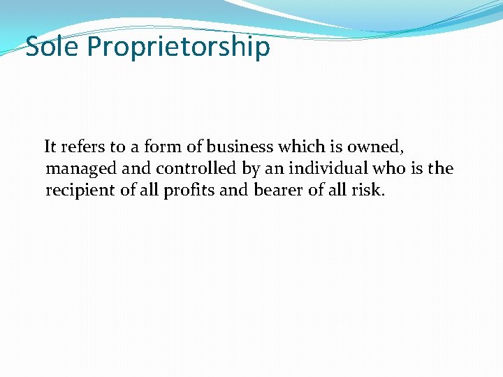 Sole Proprietorship It refers to a form of business which is owned, managed and