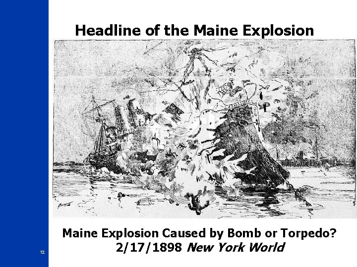 Headline of the Maine Explosion 12 Maine Explosion Caused by Bomb or Torpedo? 2/17/1898 Headline of the Maine Explosion 12 Maine Explosion Caused by Bomb or Torpedo? 2/17/1898
