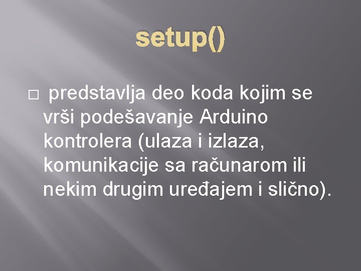 setup() � predstavlja deo koda kojim se vrši podešavanje Arduino kontrolera (ulaza i izlaza,