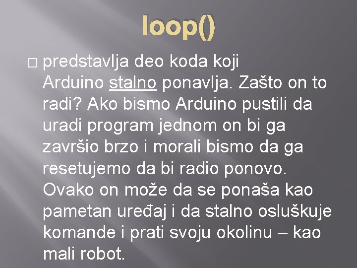 loop() � predstavlja deo koda koji Arduino stalno ponavlja. Zašto on to radi? Ako
