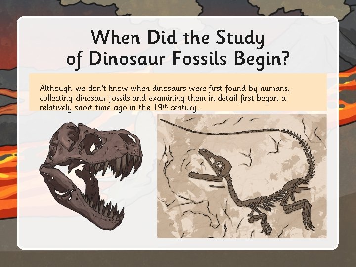 When Did the Study of Dinosaur Fossils Begin? Although we don’t know when dinosaurs