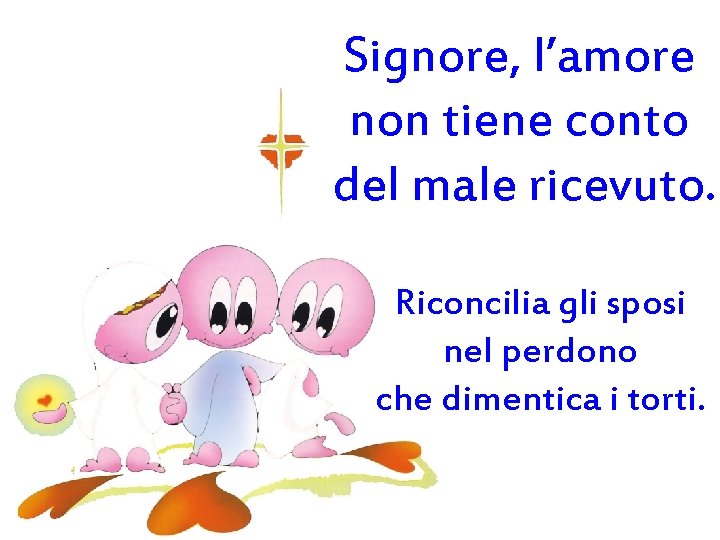 Signore, l’amore non tiene conto del male ricevuto. Riconcilia gli sposi nel perdono che