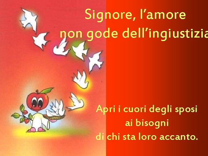 Signore, l’amore non gode dell’ingiustizia Apri i cuori degli sposi ai bisogni di chi