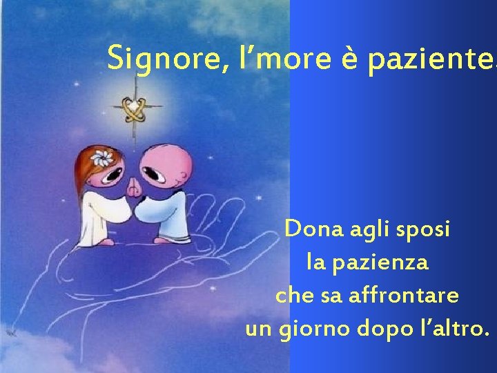 Signore, l’more è paziente. Dona agli sposi la pazienza che sa affrontare un giorno