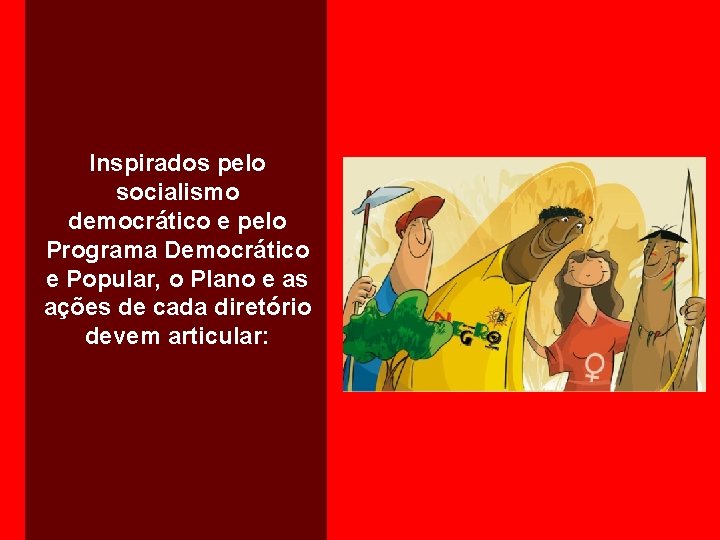 Inspirados pelo socialismo democrático e pelo Programa Democrático e Popular, o Plano e as