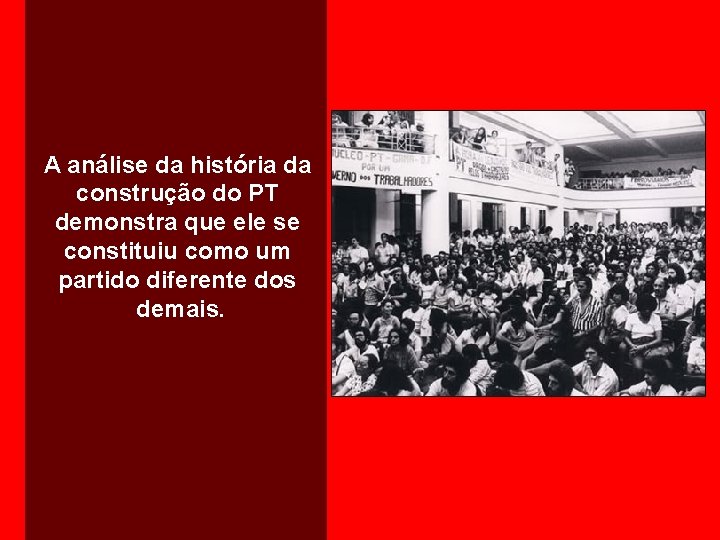 A análise da história da construção do PT demonstra que ele se constituiu como