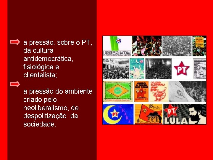 a pressão, sobre o PT, da cultura antidemocrática, fisiológica e clientelista; a pressão do