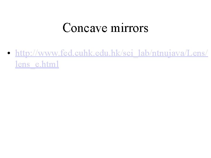 Concave mirrors • http: //www. fed. cuhk. edu. hk/sci_lab/ntnujava/Lens/ lens_e. html 