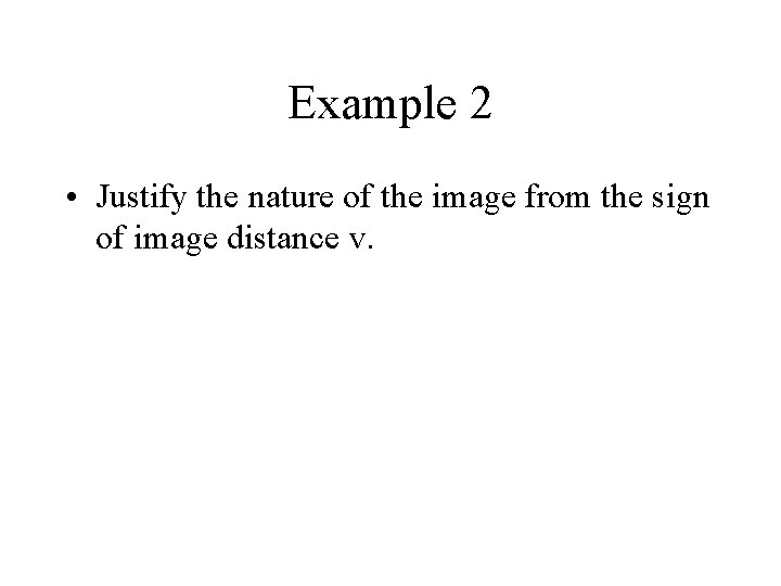 Example 2 • Justify the nature of the image from the sign of image