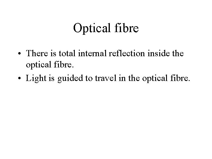 Optical fibre • There is total internal reflection inside the optical fibre. • Light