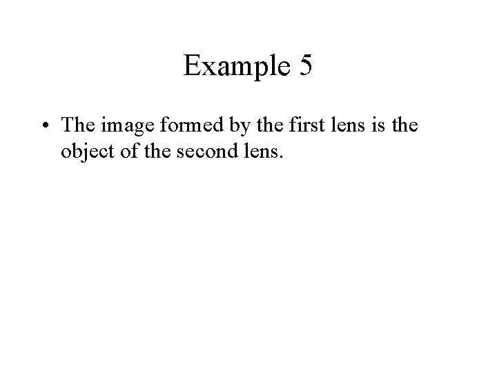 Example 5 • The image formed by the first lens is the object of