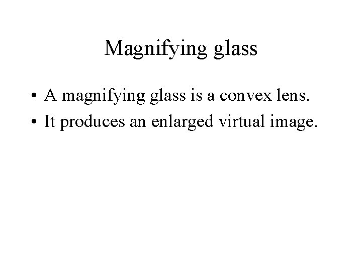 Magnifying glass • A magnifying glass is a convex lens. • It produces an