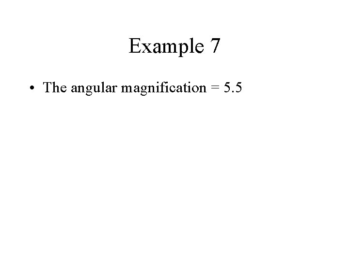 Example 7 • The angular magnification = 5. 5 