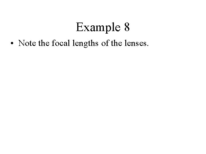 Example 8 • Note the focal lengths of the lenses. 