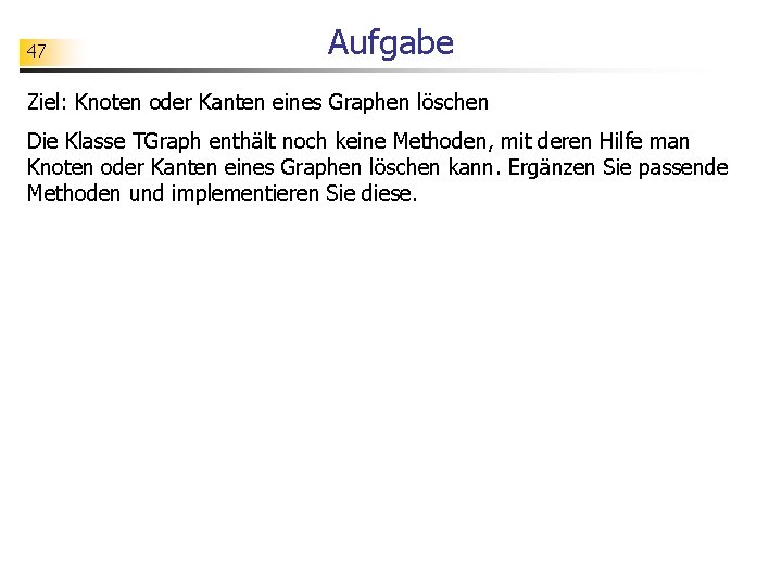 47 Aufgabe Ziel: Knoten oder Kanten eines Graphen löschen Die Klasse TGraph enthält noch