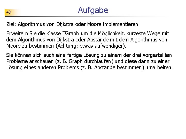 48 Aufgabe Ziel: Algorithmus von Dijkstra oder Moore implementieren Erweitern Sie die Klasse TGraph