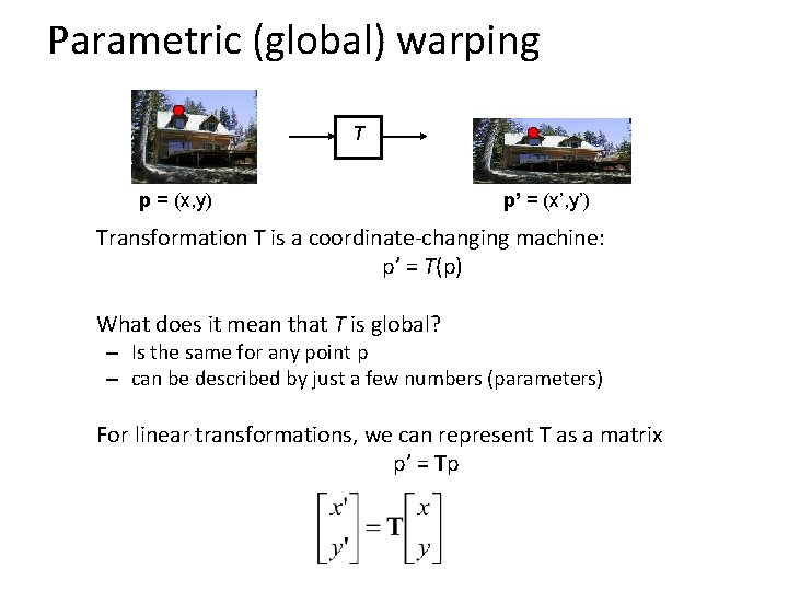 Parametric (global) warping T p = (x, y) p’ = (x’, y’) Transformation T