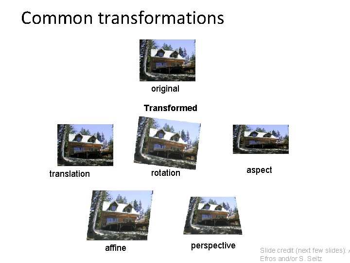 Common transformations original Transformed aspect rotation translation affine perspective Slide credit (next few slides):