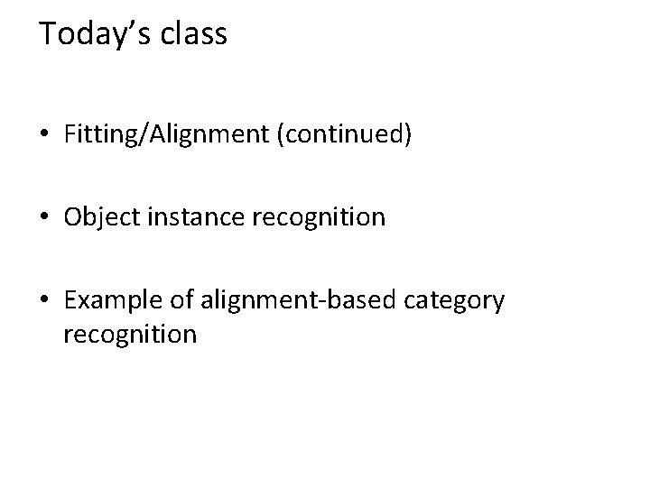 Today’s class • Fitting/Alignment (continued) • Object instance recognition • Example of alignment-based category