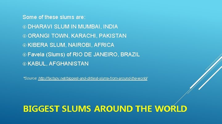 Some of these slums are: DHARAVI SLUM IN MUMBAI, INDIA ORANGI TOWN, KARACHI, PAKISTAN