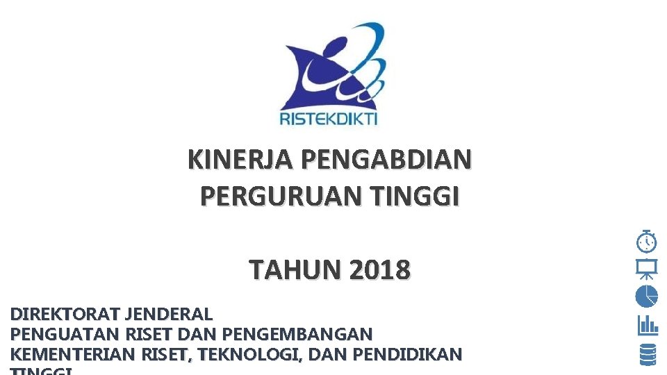 KINERJA PENGABDIAN PERGURUAN TINGGI TAHUN 2018 DIREKTORAT JENDERAL PENGUATAN RISET DAN PENGEMBANGAN KEMENTERIAN RISET,