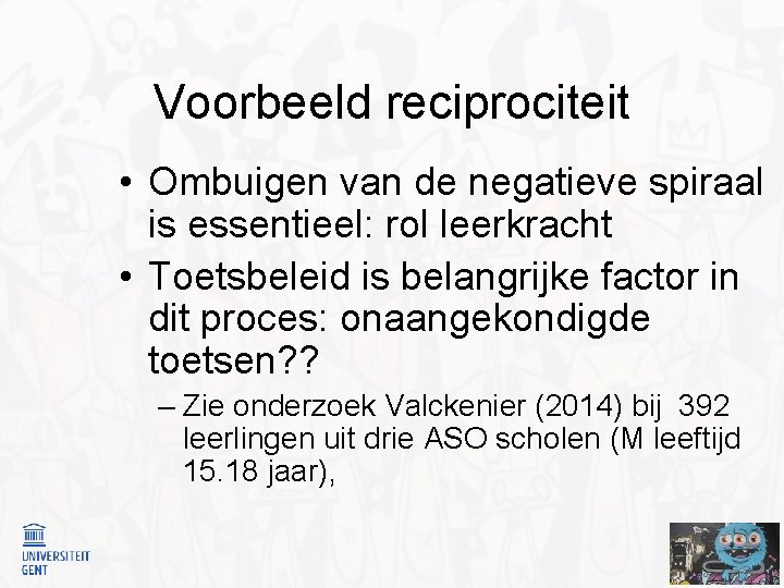 Voorbeeld reciprociteit • Ombuigen van de negatieve spiraal is essentieel: rol leerkracht • Toetsbeleid